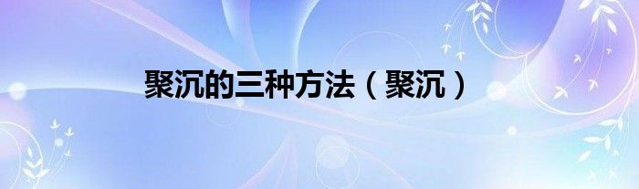 聚沉的三种方法（聚沉）