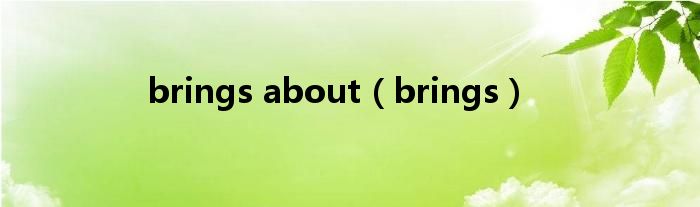 brings about（brings）