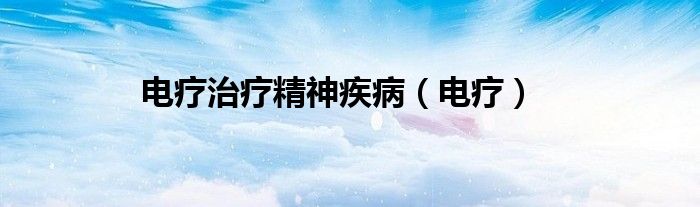电疗治疗精神疾病（电疗）