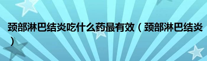 颈部淋巴结炎吃什么药最有效（颈部淋巴结炎）