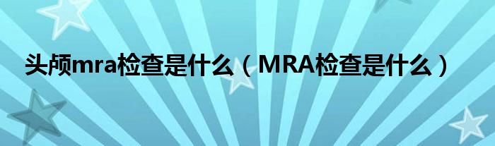头颅mra检查是什么（MRA检查是什么）