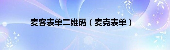 麦客表单二维码(麦克表单)