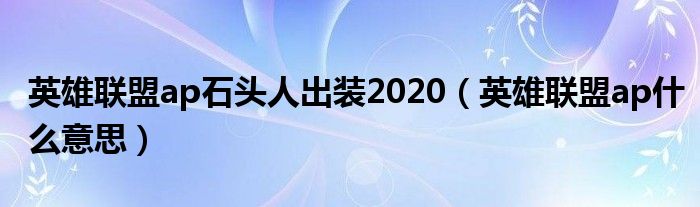 英雄联盟ap石头人出装2020（英雄联盟ap什么意思）