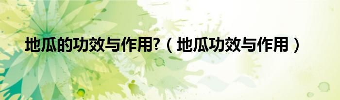 地瓜的功效与作用?（地瓜功效与作用）