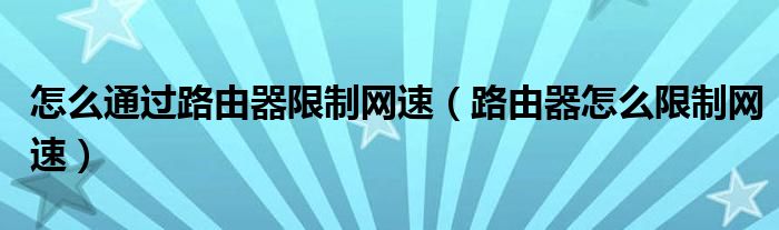 怎么通过路由器限制网速（路由器怎么限制网速）