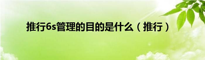 推行6s管理的目的是什么（推行）