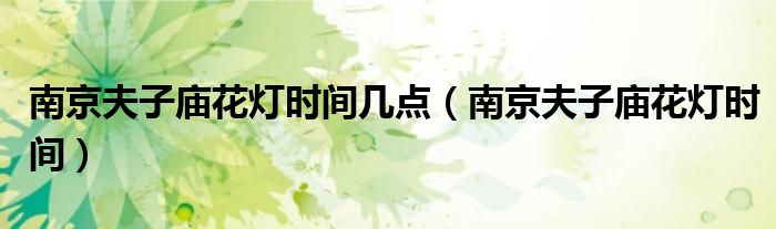 南京夫子庙花灯时间几点(南京夫子庙花灯时间)