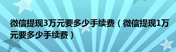 微信提现3万元要多少手续费（微信提现1万元要多少手续费）