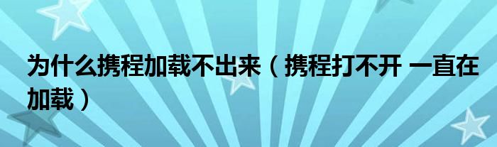 为什么携程加载不出来（携程打不开 一直在加载）