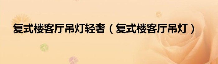 复式楼客厅吊灯轻奢（复式楼客厅吊灯）