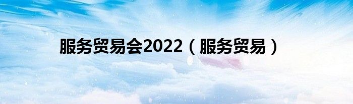 服务贸易会2022（服务贸易）
