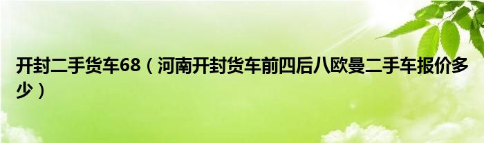 开封二手货车68(河南开封货车前四后八欧曼二手车报价多少)