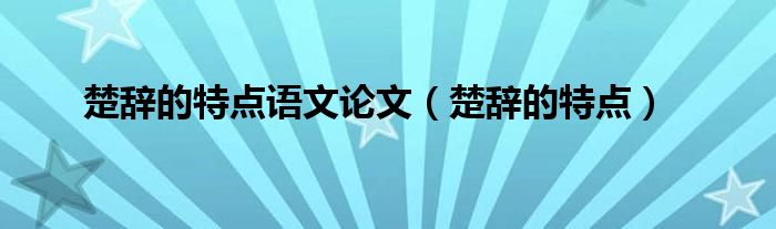 楚辞的特点语文论文（楚辞的特点）
