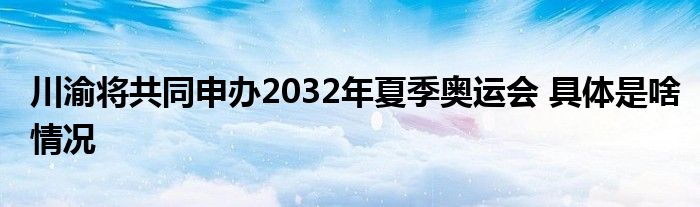 川渝将共同申办2032年夏季奥运会 具体是啥情况
