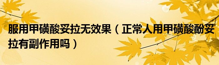 服用甲磺酸妥拉无效果(正常人用甲磺酸酚妥拉有副作用吗)