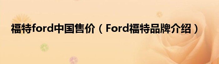 福特ford中国售价（Ford福特品牌介绍）