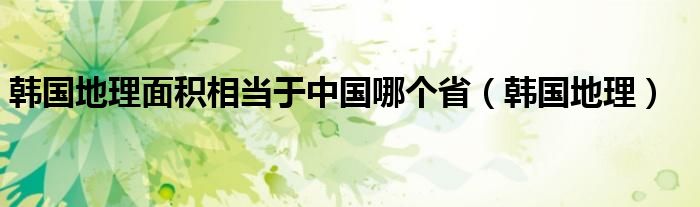 韩国地理面积相当于中国哪个省(韩国地理)