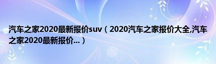 汽车之家2020最新报价suv（2020汽车之家报价大全,汽车之家2020最新报价...）