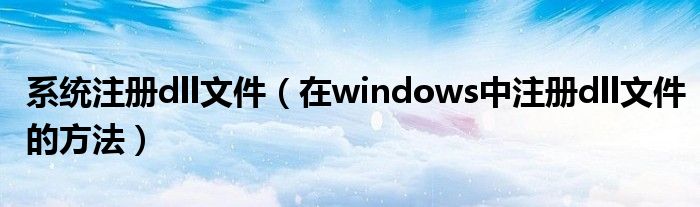 系统注册dll文件（在windows中注册dll文件的方法）