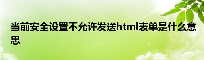 当前安全设置不允许发送html表单是什么意思