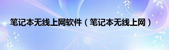 笔记本无线上网软件（笔记本无线上网）