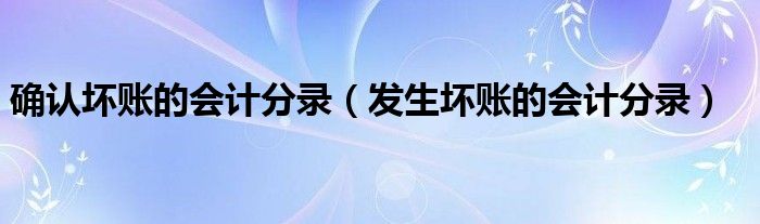 确认坏账的会计分录（发生坏账的会计分录）