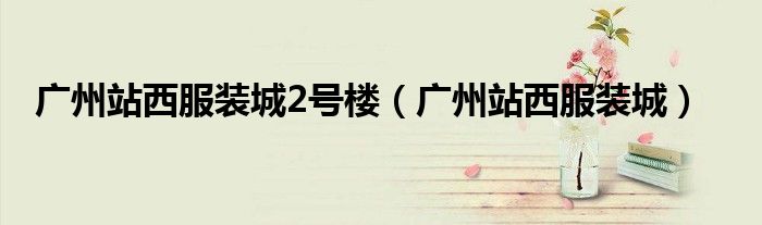 广州站西服装城2号楼（广州站西服装城）