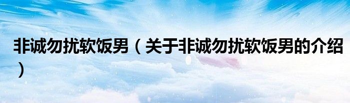 非诚勿扰软饭男（关于非诚勿扰软饭男的介绍）