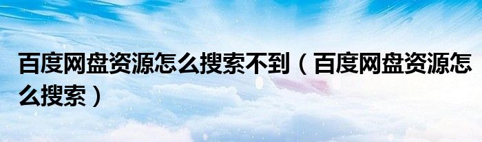 百度网盘资源怎么搜索不到（百度网盘资源怎么搜索）
