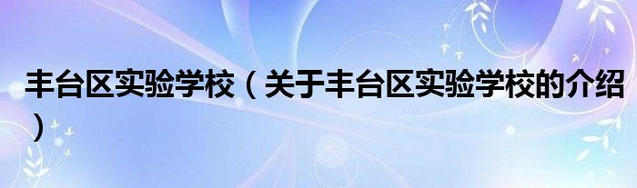 丰台区实验学校(关于丰台区实验学校的介绍)