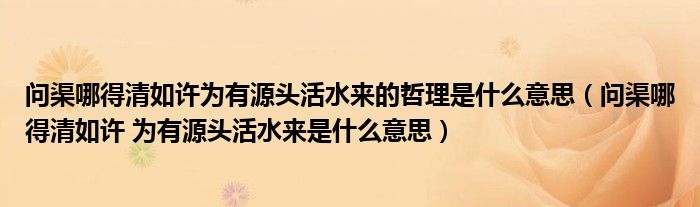 问渠哪得清如许为有源头活水来的哲理是什么意思(问渠哪得清如许 为有源头活水来是什么意思)