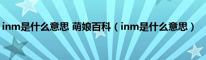 inm是什么意思 萌娘百科(inm是什么意思)