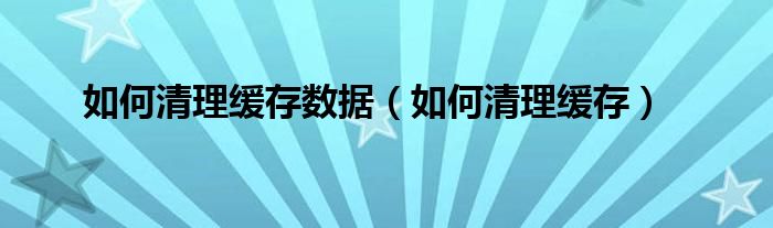 如何清理缓存数据（如何清理缓存）