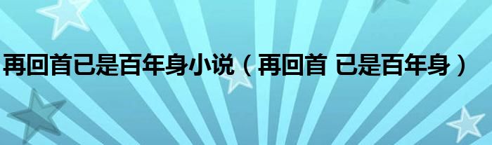 再回首已是百年身小说（再回首 已是百年身）