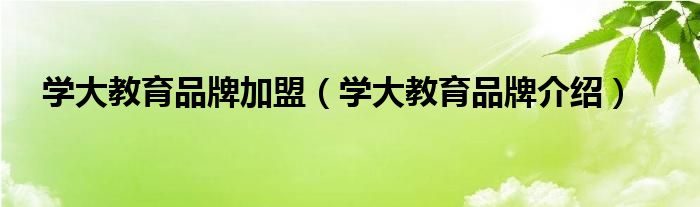 学大教育品牌加盟（学大教育品牌介绍）