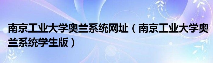 南京工业大学奥兰系统网址(南京工业大学奥兰系统学生版)