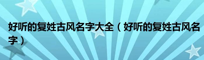 好听的复姓古风名字大全（好听的复姓古风名字）