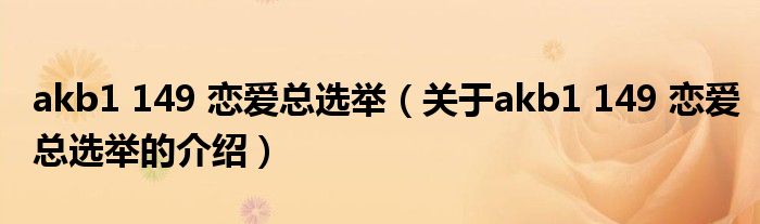 akb1 149 恋爱总选举(关于akb1 149 恋爱总选举的介绍)