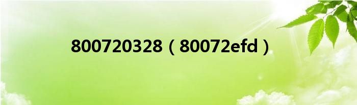 800720328（80072efd）
