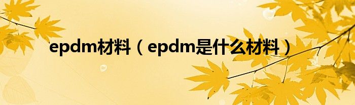 epdm材料(epdm是什么材料)