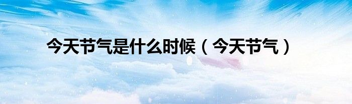 今天节气是什么时候(今天节气)
