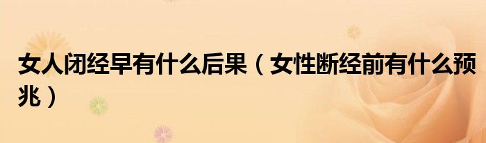 女人闭经早有什么后果（女性断经前有什么预兆）