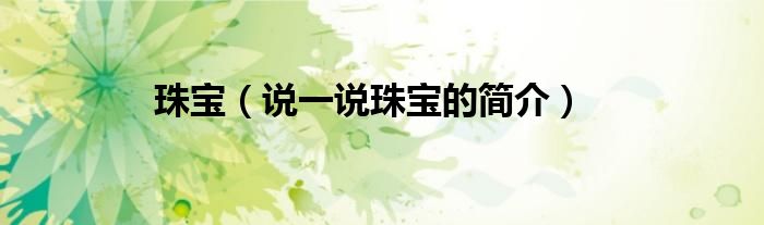 珠宝（说一说珠宝的简介）