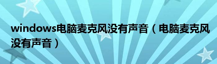 windows电脑麦克风没有声音（电脑麦克风没有声音）