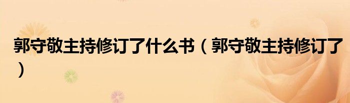郭守敬主持修订了什么书(郭守敬主持修订了)