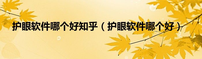 护眼软件哪个好知乎（护眼软件哪个好）