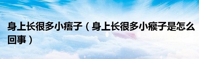 身上长很多小痦子（身上长很多小瘊子是怎么回事）