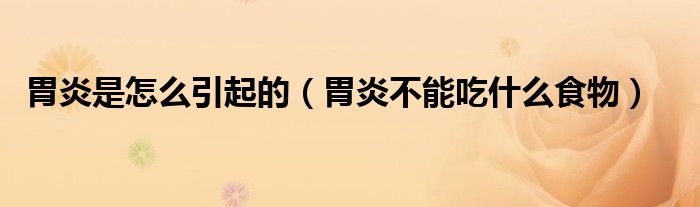 胃炎是怎么引起的（胃炎不能吃什么食物）